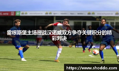 雷根斯堡主场迎战汉诺威双方争夺关键积分的精彩对决