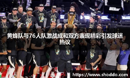 黄蜂队与76人队激战成和双方表现精彩引发球迷热议