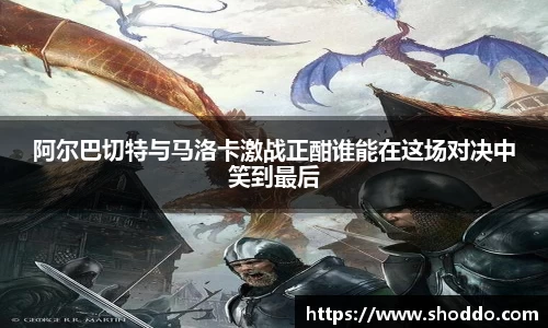阿尔巴切特与马洛卡激战正酣谁能在这场对决中笑到最后