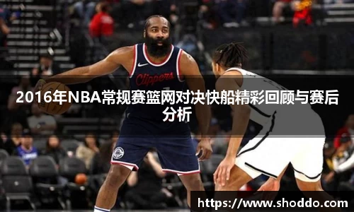 2016年NBA常规赛篮网对决快船精彩回顾与赛后分析