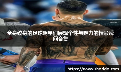 全身纹身的足球明星们展现个性与魅力的精彩瞬间合集