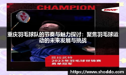 重庆羽毛球队的节奏与魅力探讨：聚焦羽毛球运动的未来发展与挑战