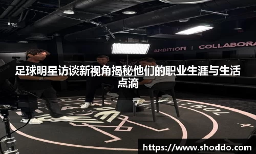 足球明星访谈新视角揭秘他们的职业生涯与生活点滴